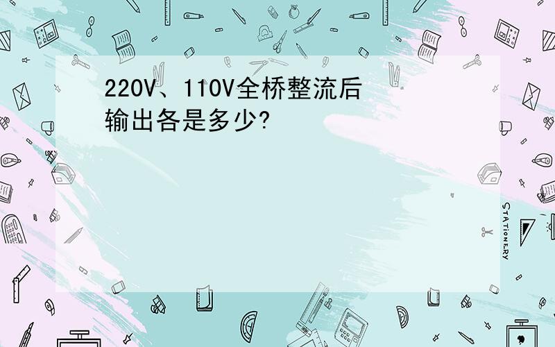 220V、110V全桥整流后输出各是多少?