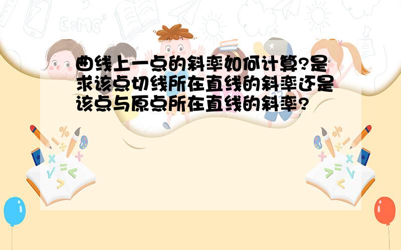 曲线上一点的斜率如何计算?是求该点切线所在直线的斜率还是该点与原点所在直线的斜率?