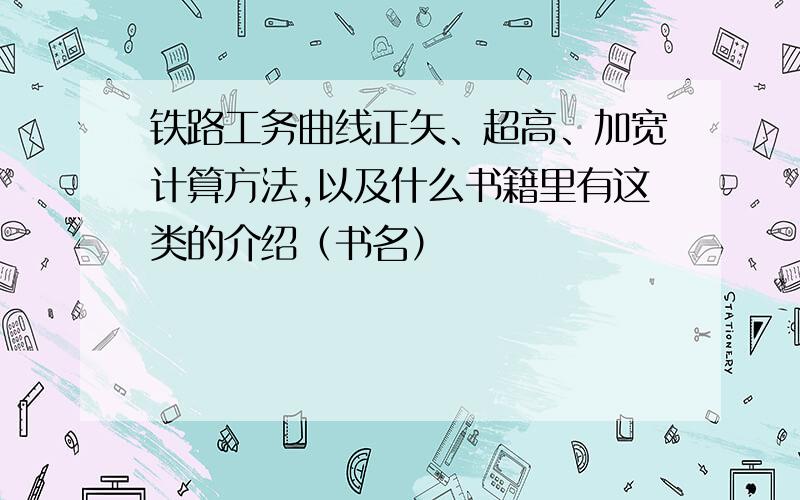 铁路工务曲线正矢、超高、加宽计算方法,以及什么书籍里有这类的介绍（书名）