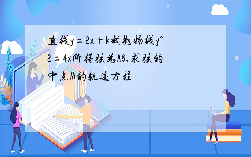 直线y=2x+k截抛物线y^2=4x所得弦为AB,求弦的中点M的轨迹方程