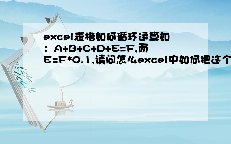 excel表格如何循环运算如：A+B+C+D+E=F,而E=F*0.1,请问怎么excel中如何把这个E算出来,如何设置?