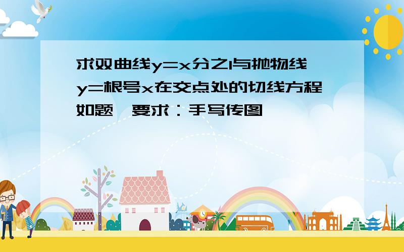 求双曲线y=x分之1与抛物线y=根号x在交点处的切线方程如题,要求：手写传图