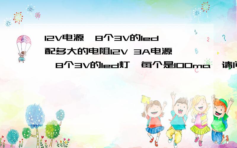 12V电源,8个3V的led配多大的电阻12V 3A电源,8个3V的led灯,每个是100ma,请问加多大的电阻?怎么连