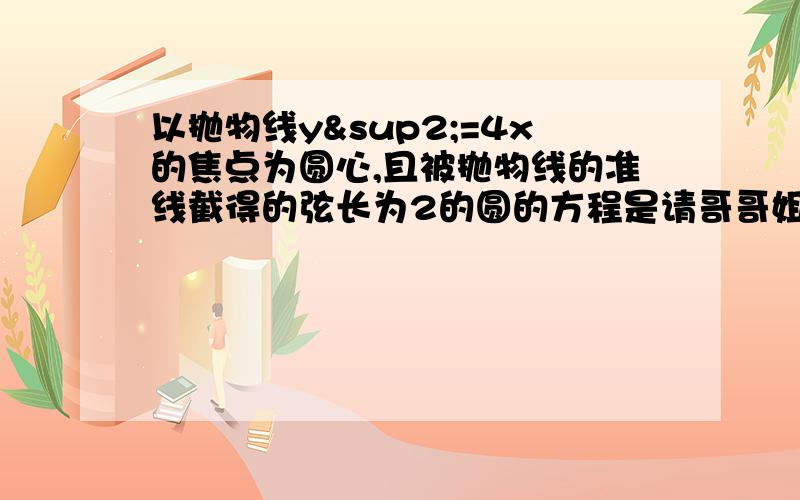 以抛物线y²=4x的焦点为圆心,且被抛物线的准线截得的弦长为2的圆的方程是请哥哥姐姐讲的仔细一点点,我基础很差.