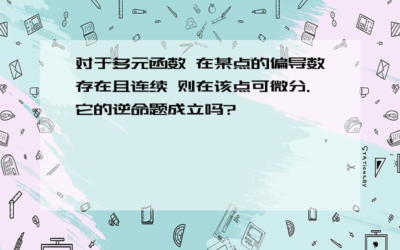 对于多元函数 在某点的偏导数存在且连续 则在该点可微分.它的逆命题成立吗?