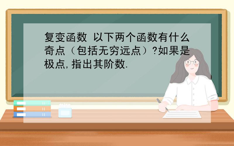 复变函数 以下两个函数有什么奇点（包括无穷远点）?如果是极点,指出其阶数.