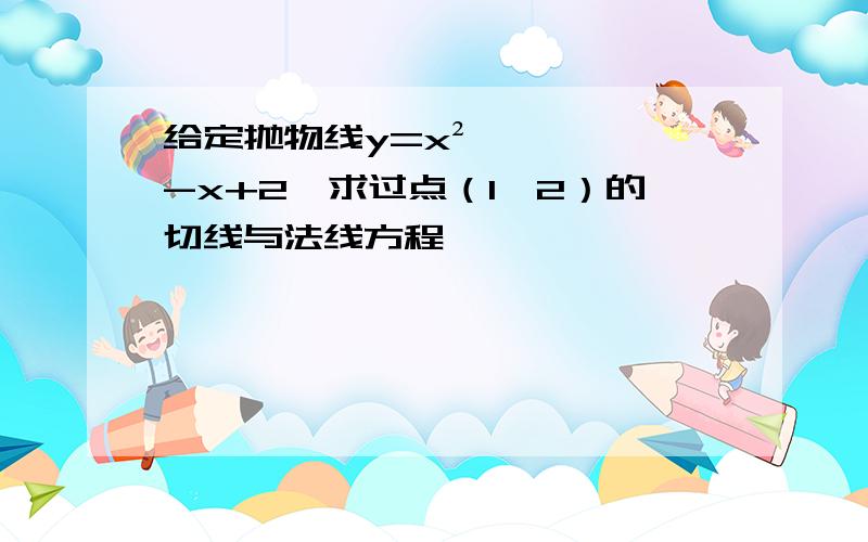 给定抛物线y=x²-x+2,求过点（1,2）的切线与法线方程