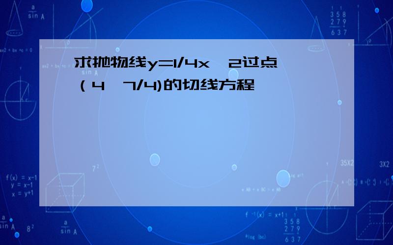 求抛物线y=1/4x^2过点（4,7/4)的切线方程