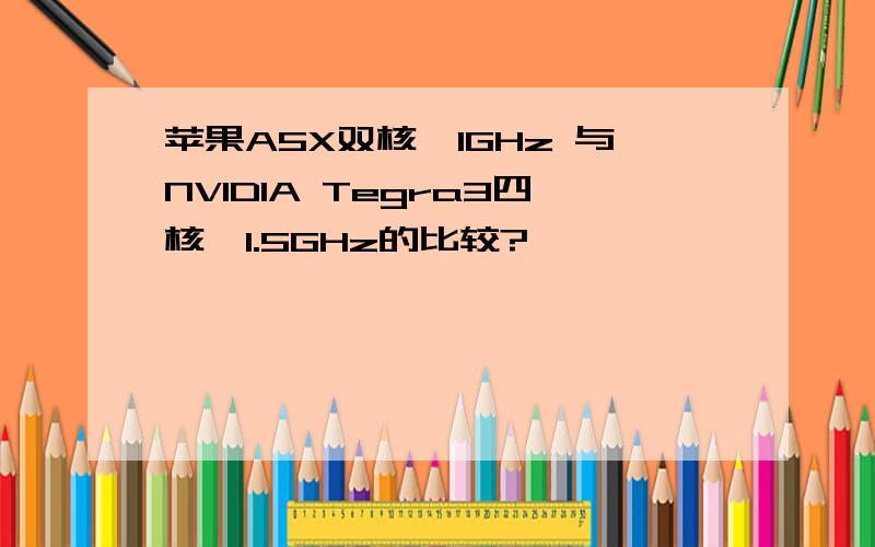 苹果A5X双核,1GHz 与NVIDIA Tegra3四核,1.5GHz的比较?