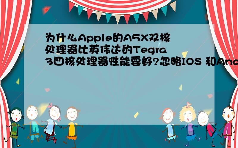 为什么Apple的A5X双核处理器比英伟达的Tegra 3四核处理器性能要好?忽略IOS 和Android的差异,以及两个处理器的图形处理能力.理论上Tegra3的能力完秒A5X