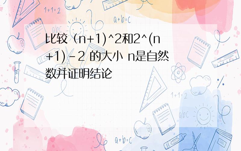 比较（n+1)^2和2^(n+1)-2 的大小 n是自然数并证明结论