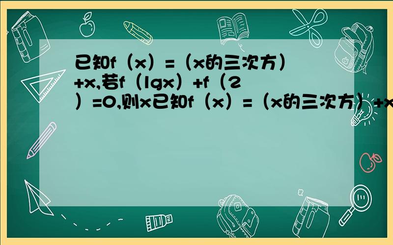 已知f（x）=（x的三次方）+x,若f（lgx）+f（2）=0,则x已知f（x）=（x的三次方）+x,若f（lgx）+f（2）=0,则x=