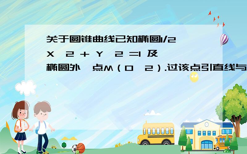 关于圆锥曲线已知椭圆1/2 X∧2 + Y∧2 =1 及椭圆外一点M（0,2）.过该点引直线与椭圆交于A、B中点P的轨迹方程