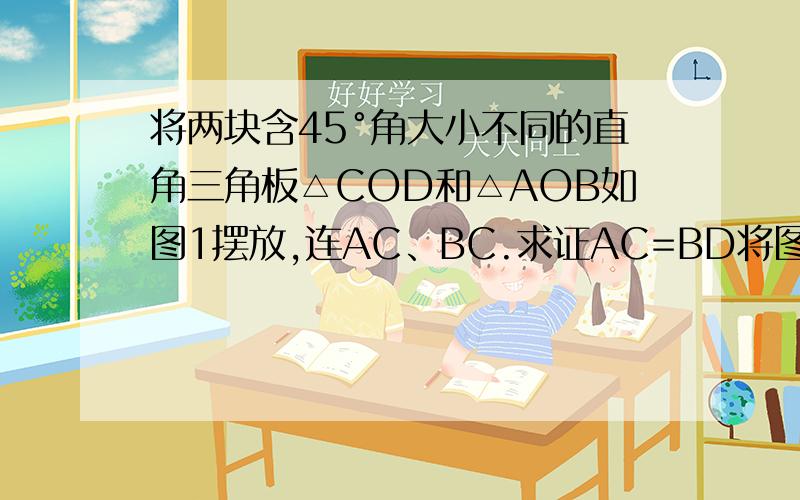 将两块含45°角大小不同的直角三角板△COD和△AOB如图1摆放,连AC、BC.求证AC=BD将图一中的△COD绕点O顺时针旋转一定的角度到△C①OD①的位置（图二）,连接AC①,BD①,直线AC①与BD①存在着什么样