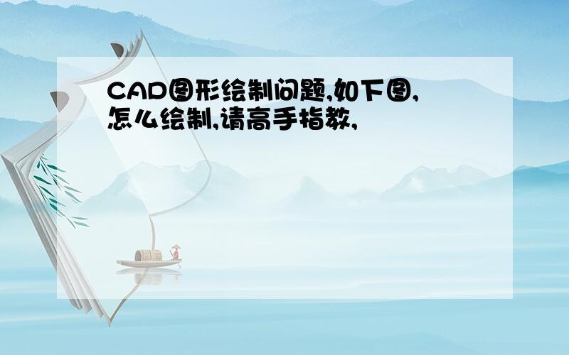 CAD图形绘制问题,如下图,怎么绘制,请高手指教,