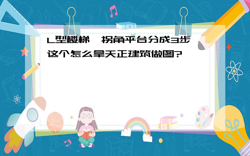 L型楼梯,拐角平台分成3步,这个怎么拿天正建筑做图?