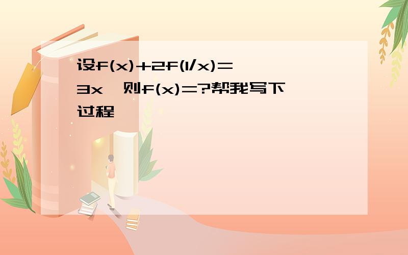 设f(x)+2f(1/x)=3x,则f(x)=?帮我写下过程