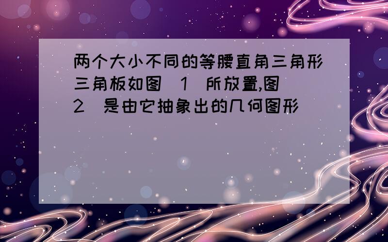 两个大小不同的等腰直角三角形三角板如图(1)所放置,图(2)是由它抽象出的几何图形