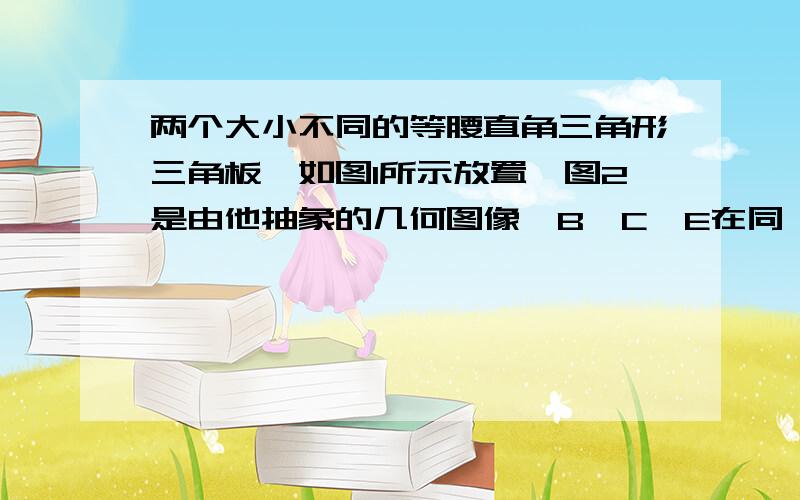 两个大小不同的等腰直角三角形三角板,如图1所示放置,图2是由他抽象的几何图像,B、C、E在同一条直线上,链接DC【1】请找出图2的中的全等三角形,并给予证明【2】证明：DC⊥BE