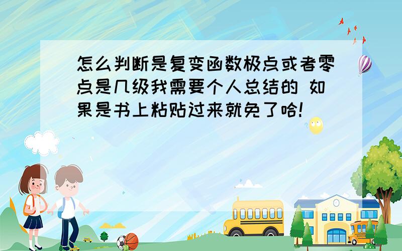 怎么判断是复变函数极点或者零点是几级我需要个人总结的 如果是书上粘贴过来就免了哈!