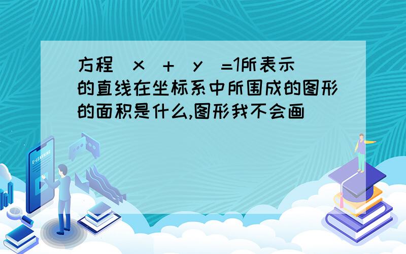 方程|x|+|y|=1所表示的直线在坐标系中所围成的图形的面积是什么,图形我不会画