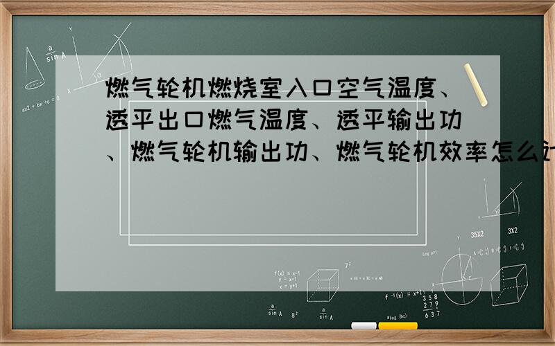 燃气轮机燃烧室入口空气温度、透平出口燃气温度、透平输出功、燃气轮机输出功、燃气轮机效率怎么计算