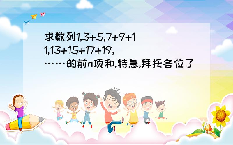 求数列1,3+5,7+9+11,13+15+17+19,……的前n项和.特急,拜托各位了