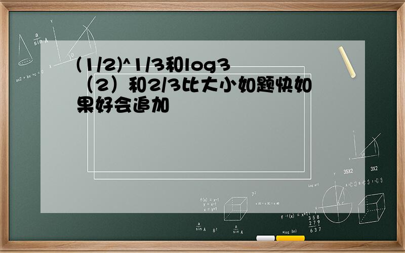 (1/2)^1/3和log3（2）和2/3比大小如题快如果好会追加