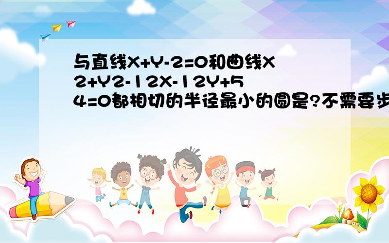 与直线X+Y-2=0和曲线X2+Y2-12X-12Y+54=0都相切的半径最小的圆是?不需要步骤.