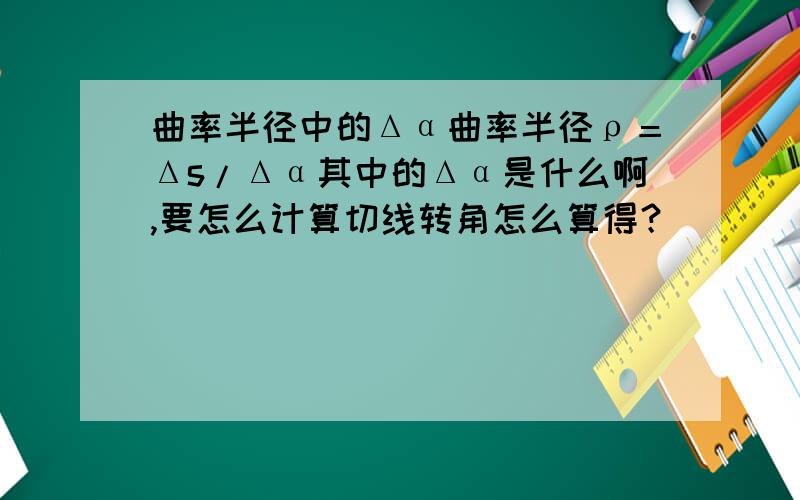 曲率半径中的Δα曲率半径ρ＝Δs/Δα其中的Δα是什么啊,要怎么计算切线转角怎么算得？