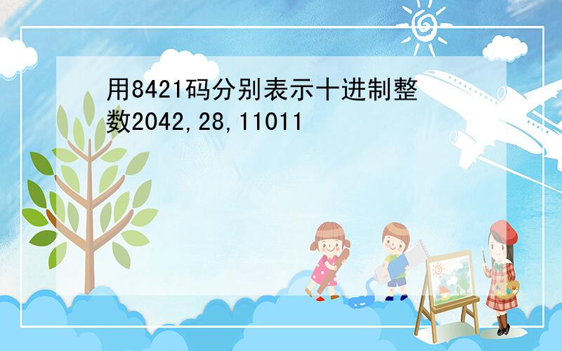 用8421码分别表示十进制整数2042,28,11011