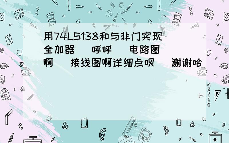 用74LS138和与非门实现全加器   呼呼   电路图啊   接线图啊详细点呗   谢谢哈