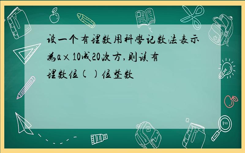 设一个有理数用科学记数法表示为a×10成20次方,则该有理数位()位整数