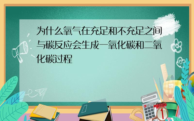 为什么氧气在充足和不充足之间与碳反应会生成一氧化碳和二氧化碳过程