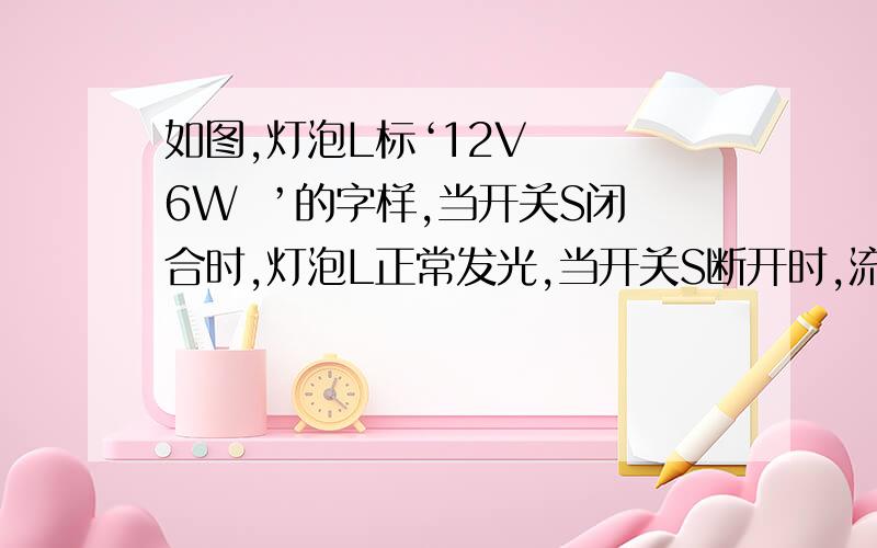 如图,灯泡L标‘12V   6W  ’的字样,当开关S闭合时,灯泡L正常发光,当开关S断开时,流过灯泡的电流是0.25A,求;(1)电源电压(2)S断开时灯泡L的实际功率(3)电阻R的阻值(4)8s内电阻R产生的热量