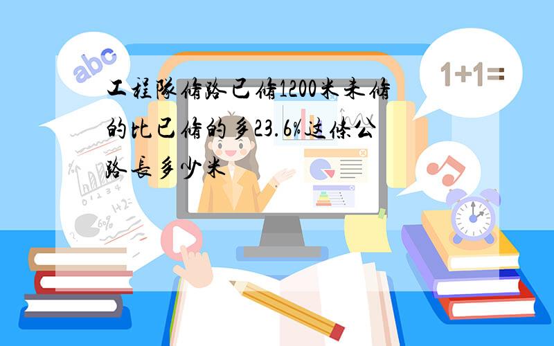 工程队修路已修1200米未修的比已修的多23.6%这条公路长多少米