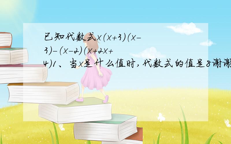 已知代数式x（x+3）（x-3）-（x-2）（x+2x+4）1、当x是什么值时,代数式的值是8谢谢了,还有一个小题 （2）当x是什么值时,代数式的值不小于14 快急