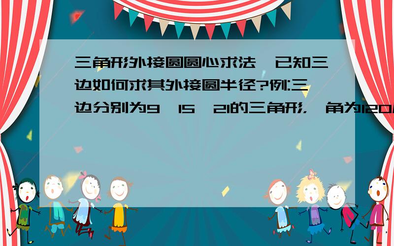 三角形外接圆圆心求法,已知三边如何求其外接圆半径?例:三边分别为9、15、21的三角形，一角为120度，求其外接圆半径。