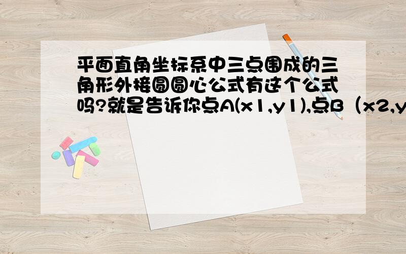 平面直角坐标系中三点围成的三角形外接圆圆心公式有这个公式吗?就是告诉你点A(x1,y1),点B（x2,y2),点C(x3,y3),以此围成的三角形ABC的外接圆的圆心能否通过一定的公式求出来,如果有关于半径的