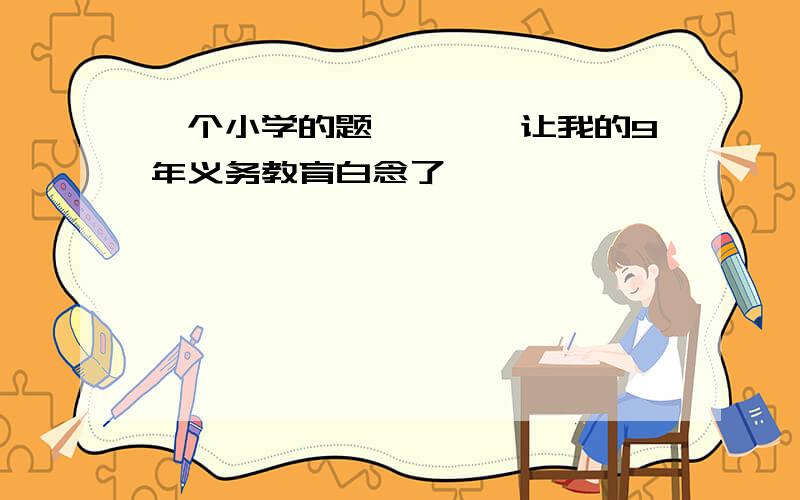 一个小学的题…………让我的9年义务教育白念了