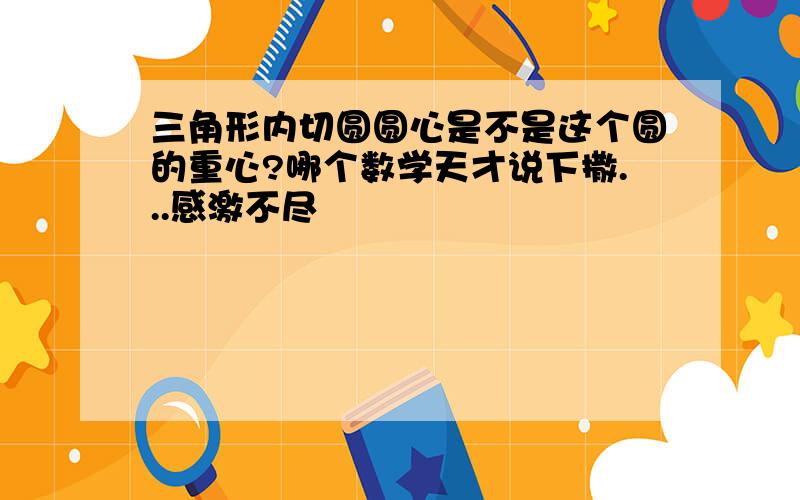 三角形内切圆圆心是不是这个圆的重心?哪个数学天才说下撒...感激不尽