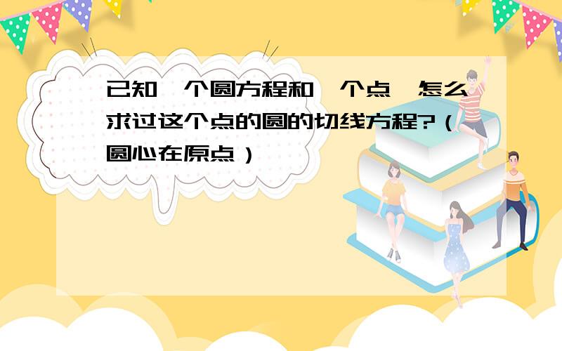 已知一个圆方程和一个点,怎么求过这个点的圆的切线方程?（圆心在原点）