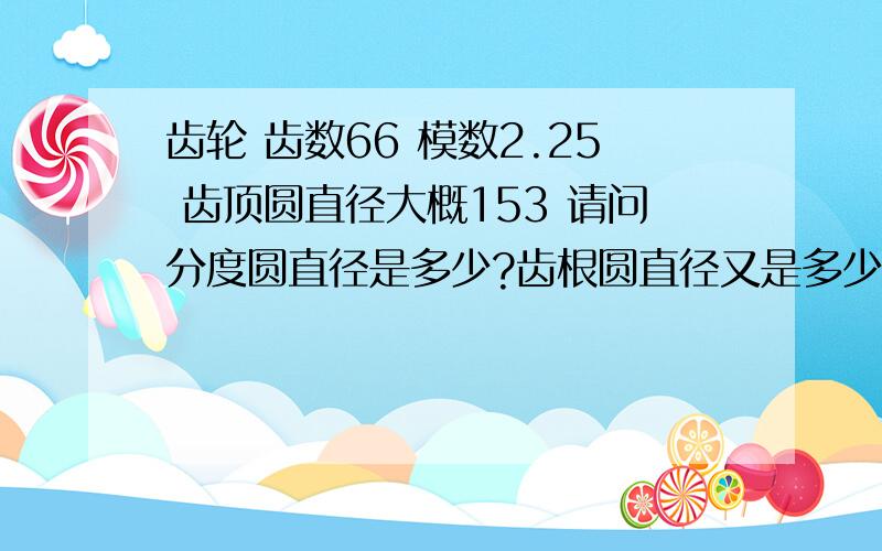 齿轮 齿数66 模数2.25 齿顶圆直径大概153 请问分度圆直径是多少?齿根圆直径又是多少?