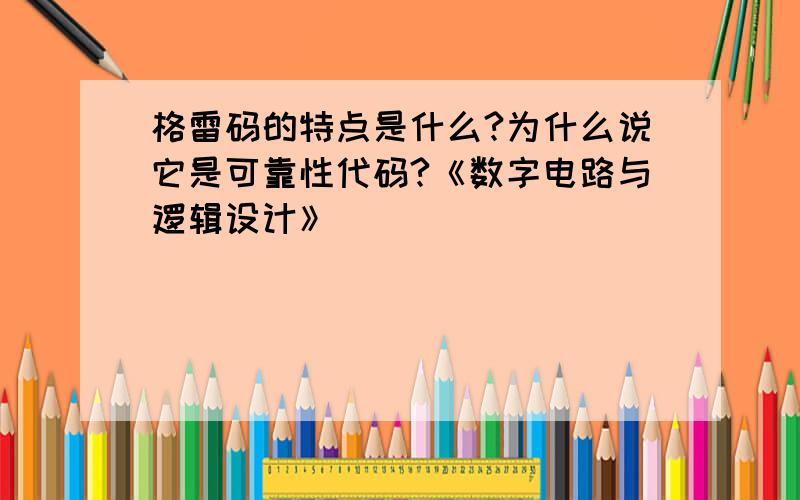 格雷码的特点是什么?为什么说它是可靠性代码?《数字电路与逻辑设计》