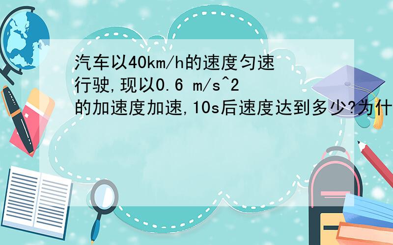 汽车以40km/h的速度匀速行驶,现以0.6 m/s^2的加速度加速,10s后速度达到多少?为什么最后单位是km/h,是因为是汽车吗?那以后不管是数理化哪个科目,在实际生活学习中的这些单位的考量标准是按照