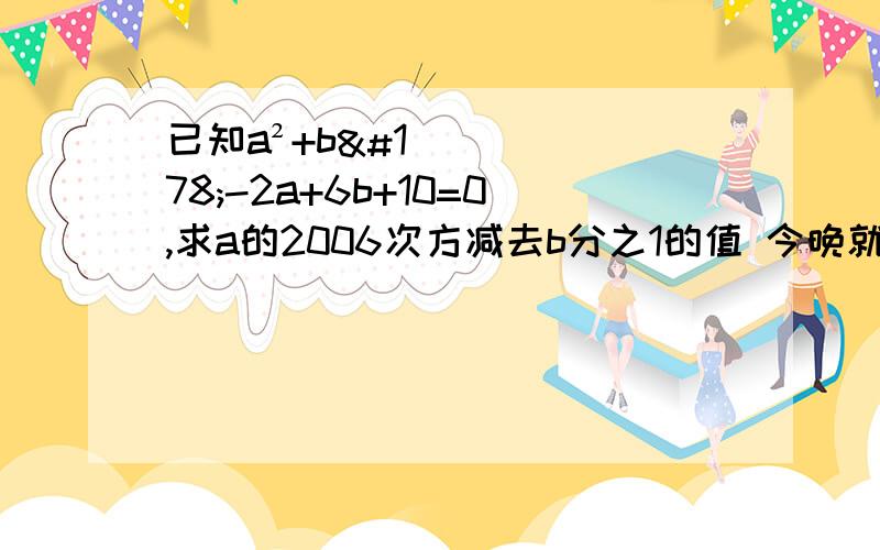 已知a²+b²-2a+6b+10=0,求a的2006次方减去b分之1的值 今晚就要 急