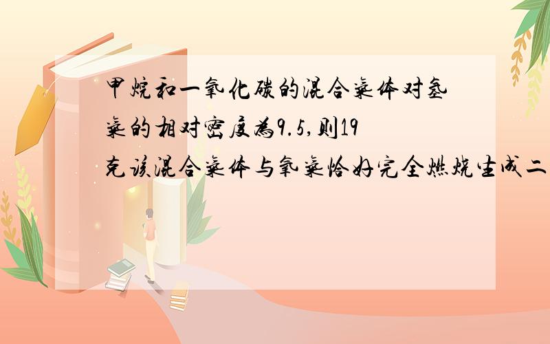 甲烷和一氧化碳的混合气体对氢气的相对密度为9.5,则19克该混合气体与氧气恰好完全燃烧生成二氧化碳和水需标况下氧气多少升