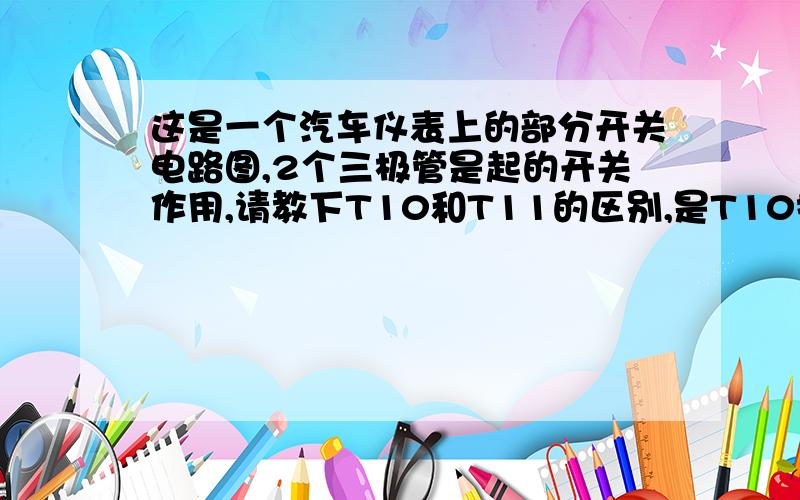 这是一个汽车仪表上的部分开关电路图,2个三极管是起的开关作用,请教下T10和T11的区别,是T10控制T11么?还是有什么区别?把这开光电路给我解释下啊,