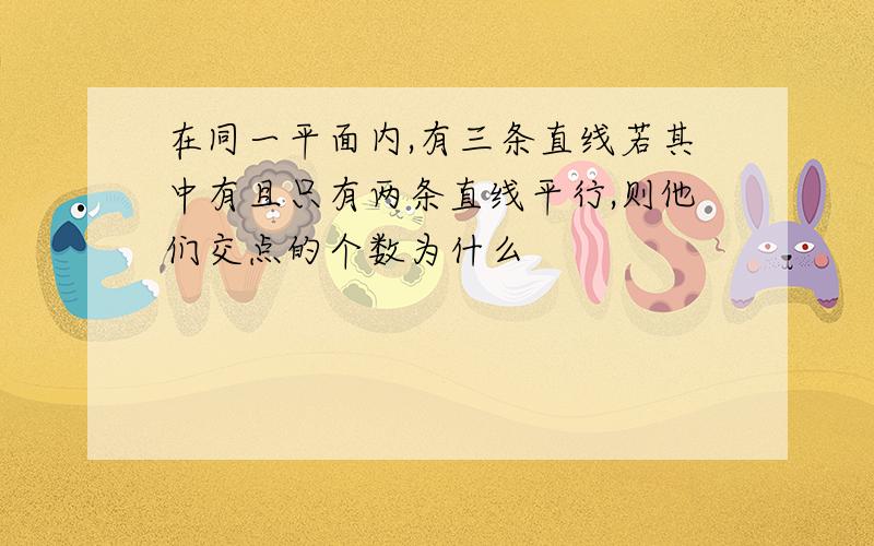 在同一平面内,有三条直线若其中有且只有两条直线平行,则他们交点的个数为什么