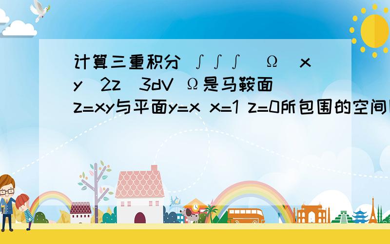 计算三重积分 ∫∫∫(Ω)xy^2z^3dV Ω是马鞍面z=xy与平面y=x x=1 z=0所包围的空间区域1/364